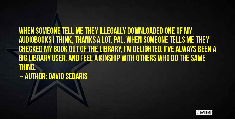 David Sedaris Quotes: When Someone Tell Me They Illegally Downloaded One Of My Audiobooks I Think, Thanks A Lot, Pal. When Someone Tells
