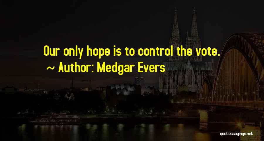 Medgar Evers Quotes: Our Only Hope Is To Control The Vote.