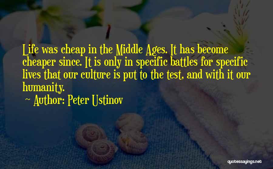 Peter Ustinov Quotes: Life Was Cheap In The Middle Ages. It Has Become Cheaper Since. It Is Only In Specific Battles For Specific