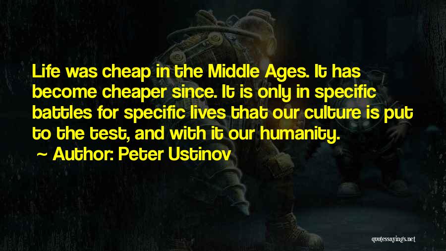 Peter Ustinov Quotes: Life Was Cheap In The Middle Ages. It Has Become Cheaper Since. It Is Only In Specific Battles For Specific