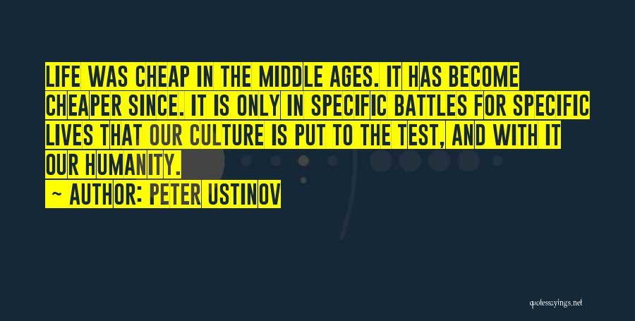 Peter Ustinov Quotes: Life Was Cheap In The Middle Ages. It Has Become Cheaper Since. It Is Only In Specific Battles For Specific