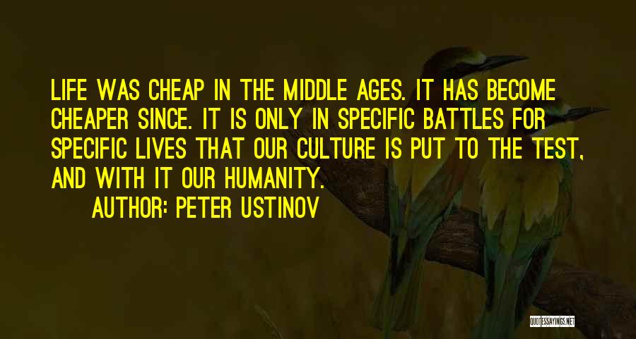 Peter Ustinov Quotes: Life Was Cheap In The Middle Ages. It Has Become Cheaper Since. It Is Only In Specific Battles For Specific