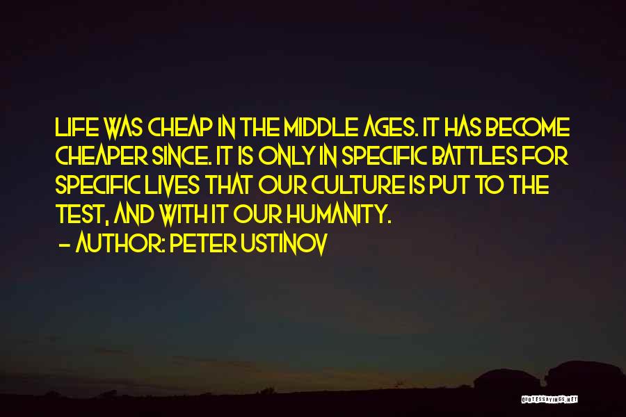 Peter Ustinov Quotes: Life Was Cheap In The Middle Ages. It Has Become Cheaper Since. It Is Only In Specific Battles For Specific