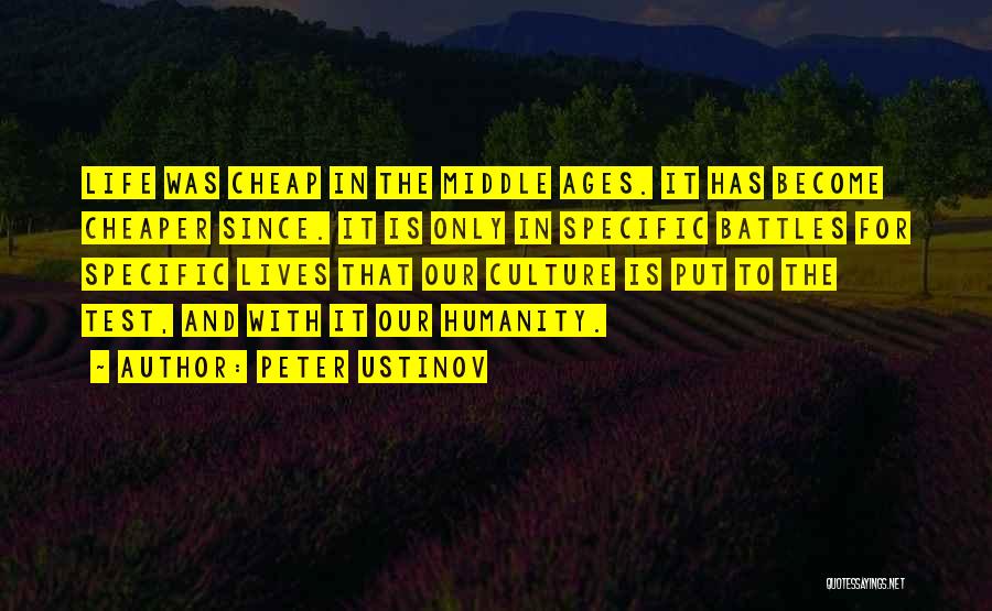 Peter Ustinov Quotes: Life Was Cheap In The Middle Ages. It Has Become Cheaper Since. It Is Only In Specific Battles For Specific