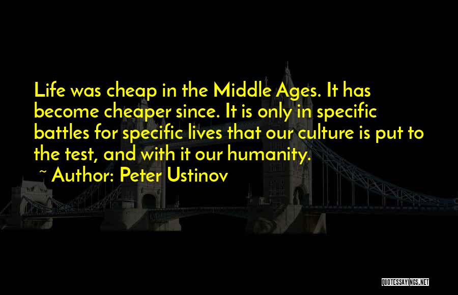 Peter Ustinov Quotes: Life Was Cheap In The Middle Ages. It Has Become Cheaper Since. It Is Only In Specific Battles For Specific