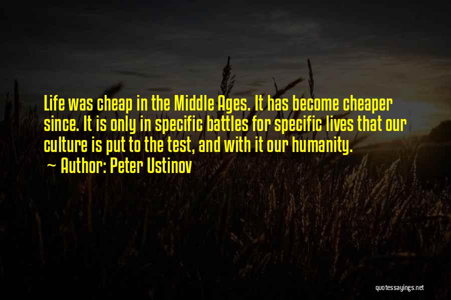 Peter Ustinov Quotes: Life Was Cheap In The Middle Ages. It Has Become Cheaper Since. It Is Only In Specific Battles For Specific