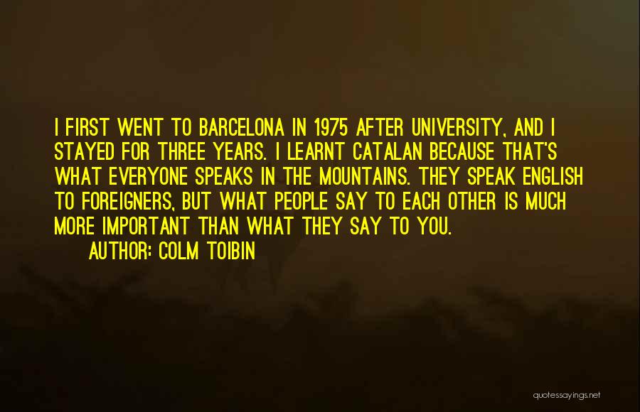 Colm Toibin Quotes: I First Went To Barcelona In 1975 After University, And I Stayed For Three Years. I Learnt Catalan Because That's