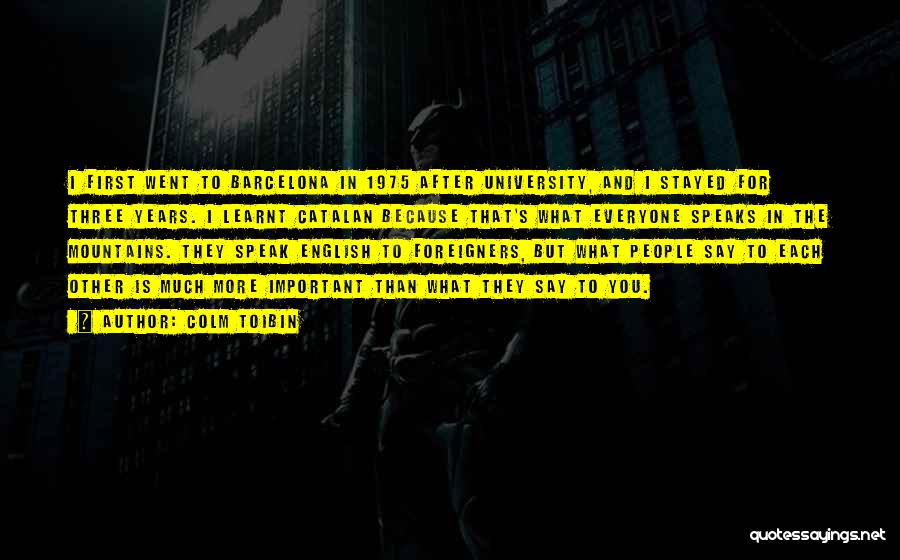 Colm Toibin Quotes: I First Went To Barcelona In 1975 After University, And I Stayed For Three Years. I Learnt Catalan Because That's