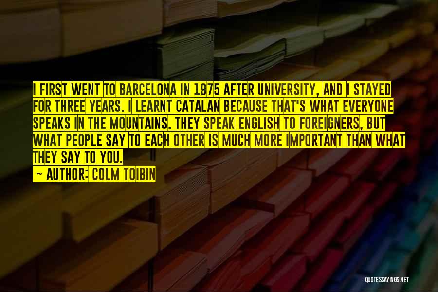 Colm Toibin Quotes: I First Went To Barcelona In 1975 After University, And I Stayed For Three Years. I Learnt Catalan Because That's