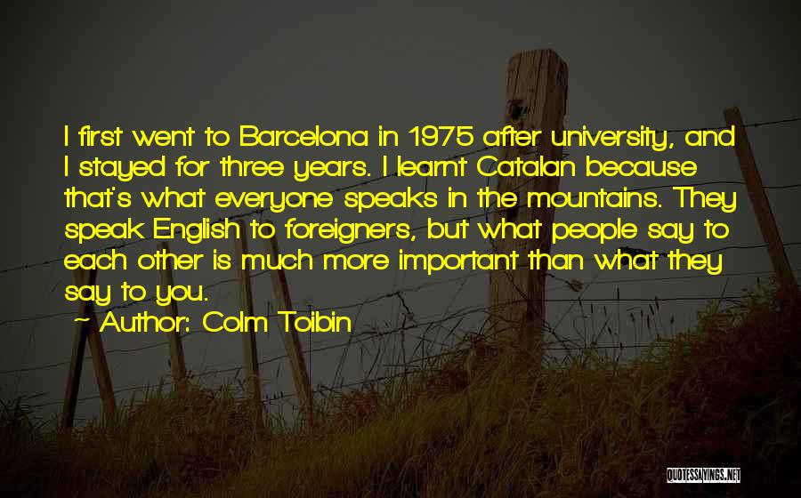 Colm Toibin Quotes: I First Went To Barcelona In 1975 After University, And I Stayed For Three Years. I Learnt Catalan Because That's