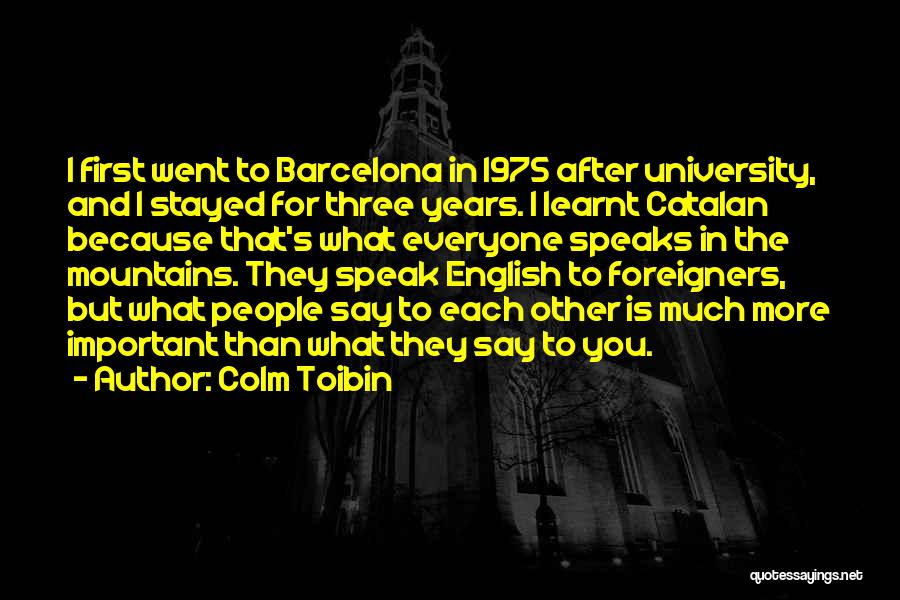 Colm Toibin Quotes: I First Went To Barcelona In 1975 After University, And I Stayed For Three Years. I Learnt Catalan Because That's