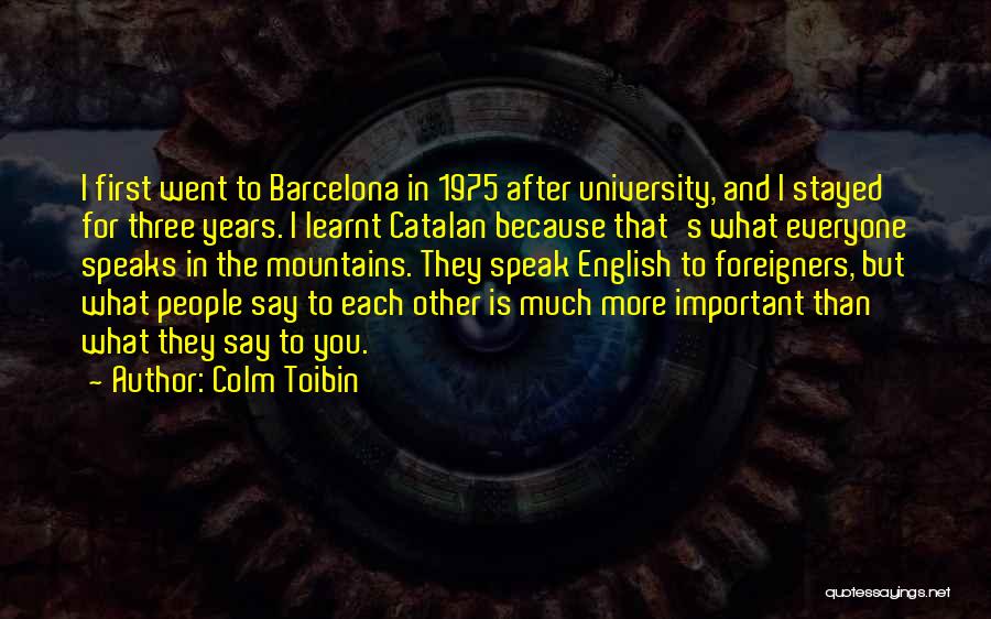 Colm Toibin Quotes: I First Went To Barcelona In 1975 After University, And I Stayed For Three Years. I Learnt Catalan Because That's