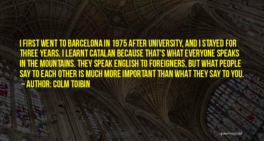 Colm Toibin Quotes: I First Went To Barcelona In 1975 After University, And I Stayed For Three Years. I Learnt Catalan Because That's