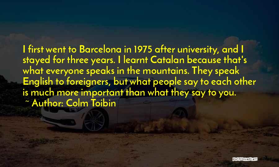 Colm Toibin Quotes: I First Went To Barcelona In 1975 After University, And I Stayed For Three Years. I Learnt Catalan Because That's