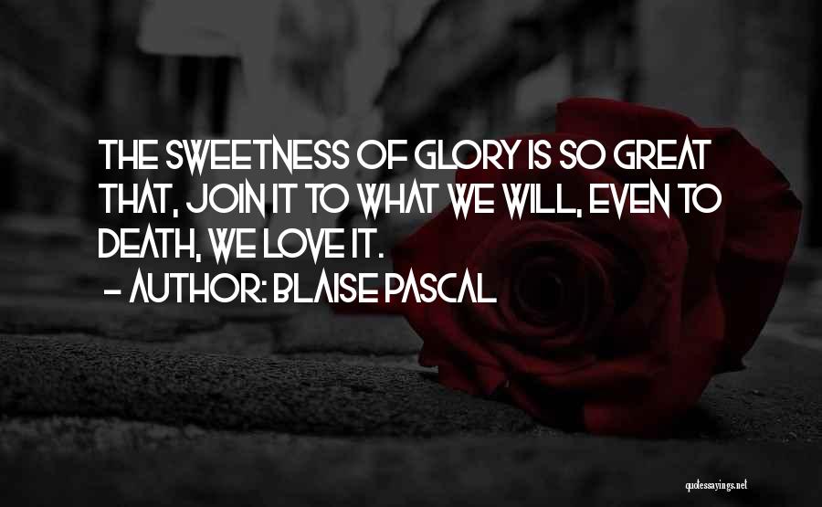 Blaise Pascal Quotes: The Sweetness Of Glory Is So Great That, Join It To What We Will, Even To Death, We Love It.