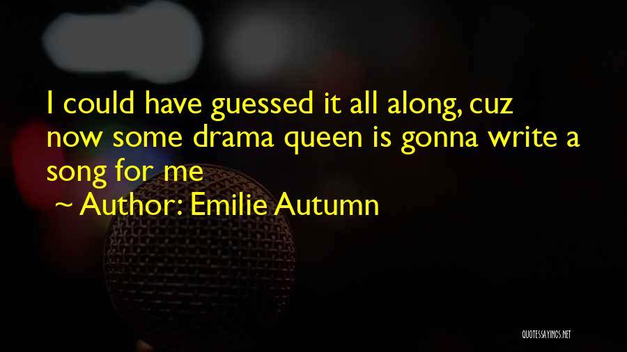 Emilie Autumn Quotes: I Could Have Guessed It All Along, Cuz Now Some Drama Queen Is Gonna Write A Song For Me