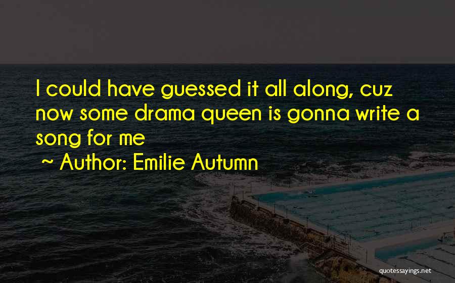 Emilie Autumn Quotes: I Could Have Guessed It All Along, Cuz Now Some Drama Queen Is Gonna Write A Song For Me