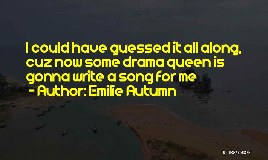 Emilie Autumn Quotes: I Could Have Guessed It All Along, Cuz Now Some Drama Queen Is Gonna Write A Song For Me