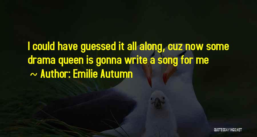 Emilie Autumn Quotes: I Could Have Guessed It All Along, Cuz Now Some Drama Queen Is Gonna Write A Song For Me