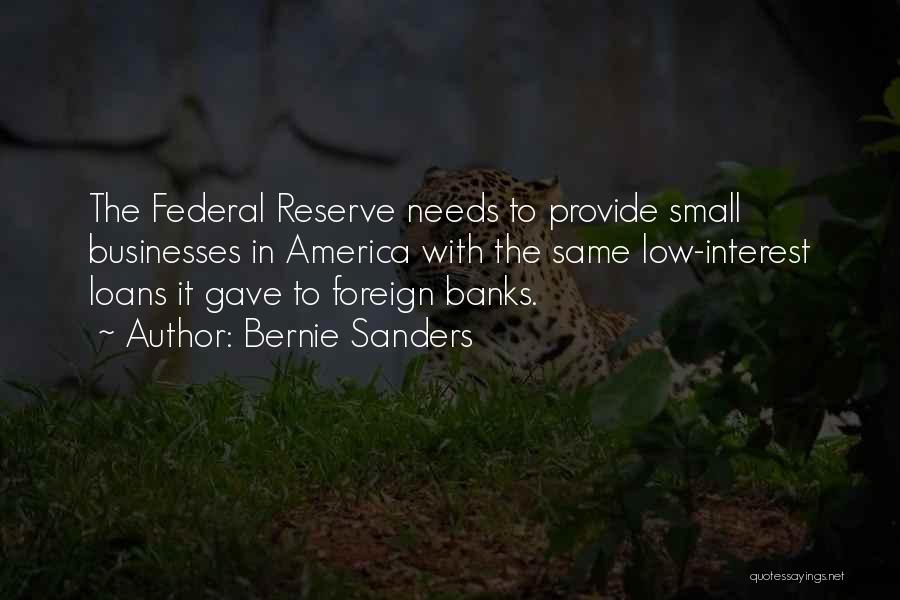 Bernie Sanders Quotes: The Federal Reserve Needs To Provide Small Businesses In America With The Same Low-interest Loans It Gave To Foreign Banks.