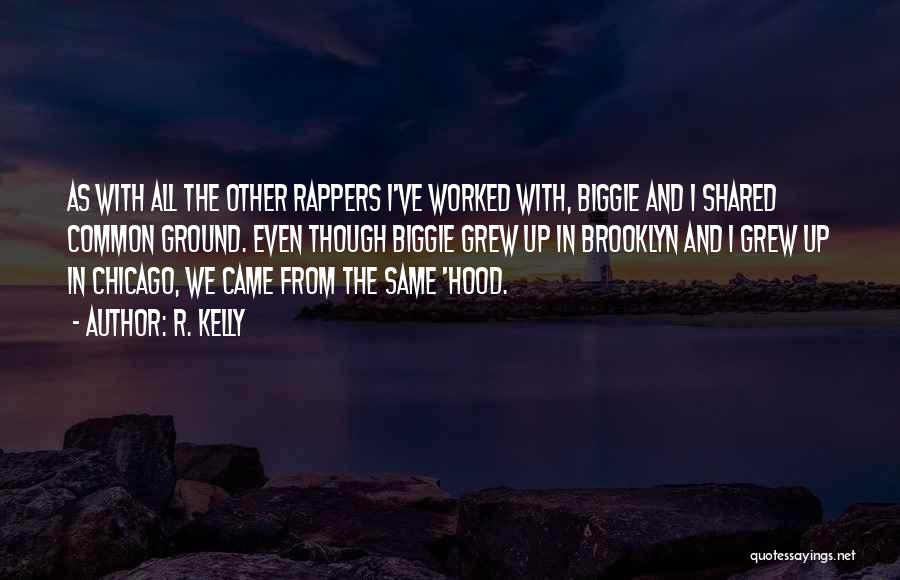 R. Kelly Quotes: As With All The Other Rappers I've Worked With, Biggie And I Shared Common Ground. Even Though Biggie Grew Up