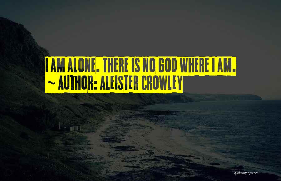 Aleister Crowley Quotes: I Am Alone. There Is No God Where I Am.