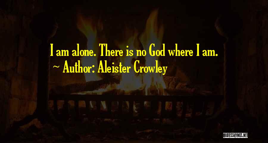 Aleister Crowley Quotes: I Am Alone. There Is No God Where I Am.