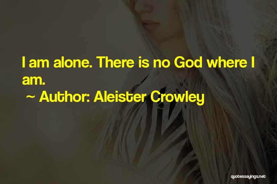 Aleister Crowley Quotes: I Am Alone. There Is No God Where I Am.