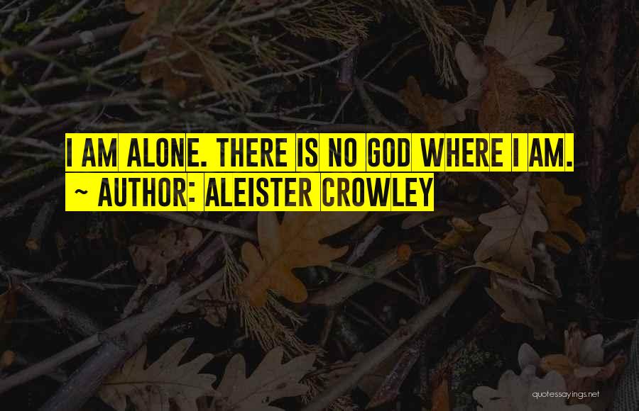 Aleister Crowley Quotes: I Am Alone. There Is No God Where I Am.