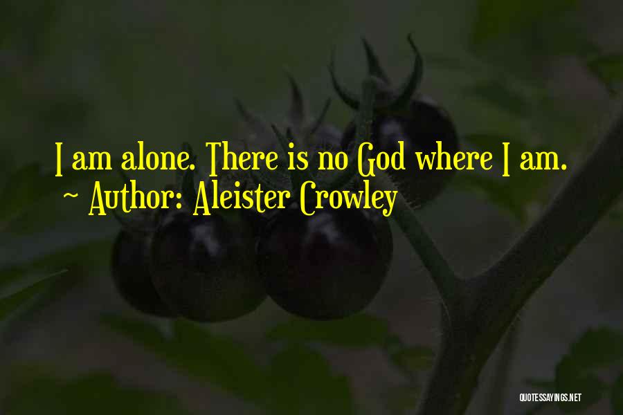 Aleister Crowley Quotes: I Am Alone. There Is No God Where I Am.