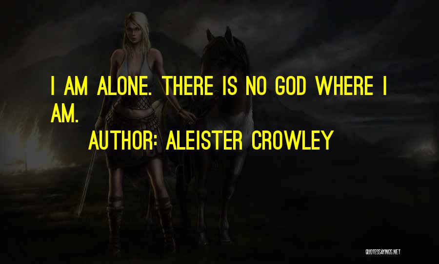Aleister Crowley Quotes: I Am Alone. There Is No God Where I Am.