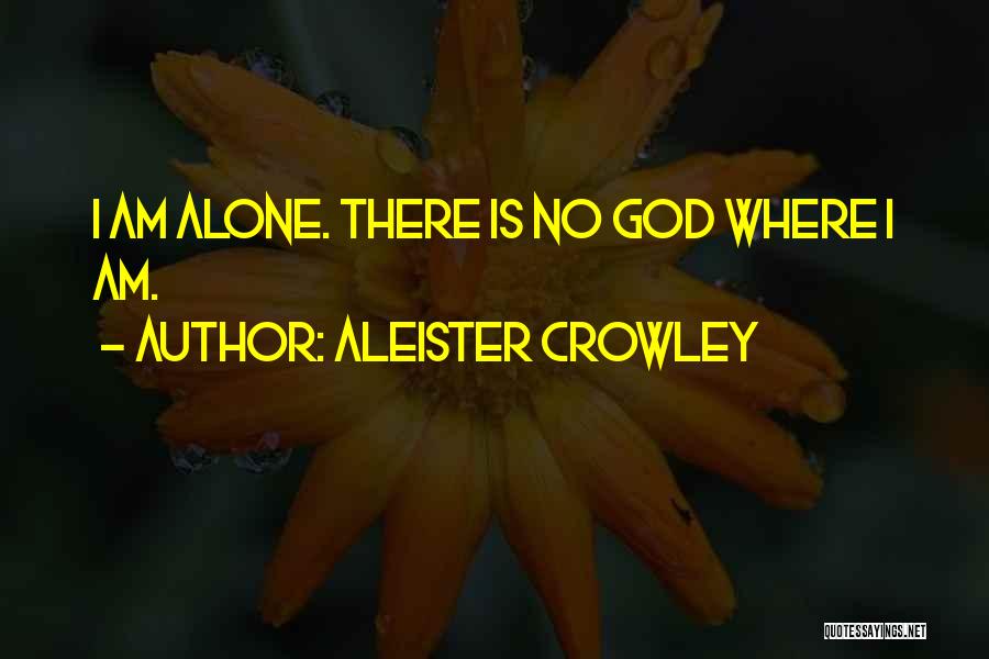 Aleister Crowley Quotes: I Am Alone. There Is No God Where I Am.