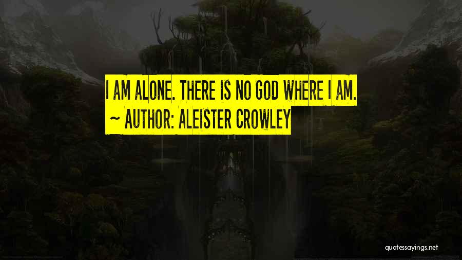 Aleister Crowley Quotes: I Am Alone. There Is No God Where I Am.