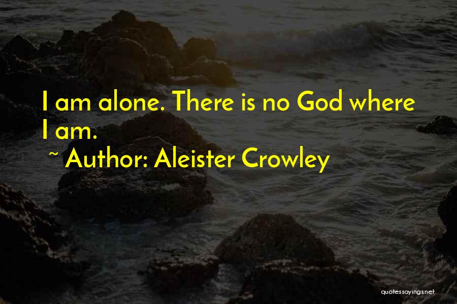 Aleister Crowley Quotes: I Am Alone. There Is No God Where I Am.