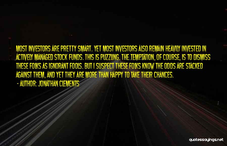 Jonathan Clements Quotes: Most Investors Are Pretty Smart. Yet Most Investors Also Remain Heavily Invested In Actively Managed Stock Funds. This Is Puzzling.