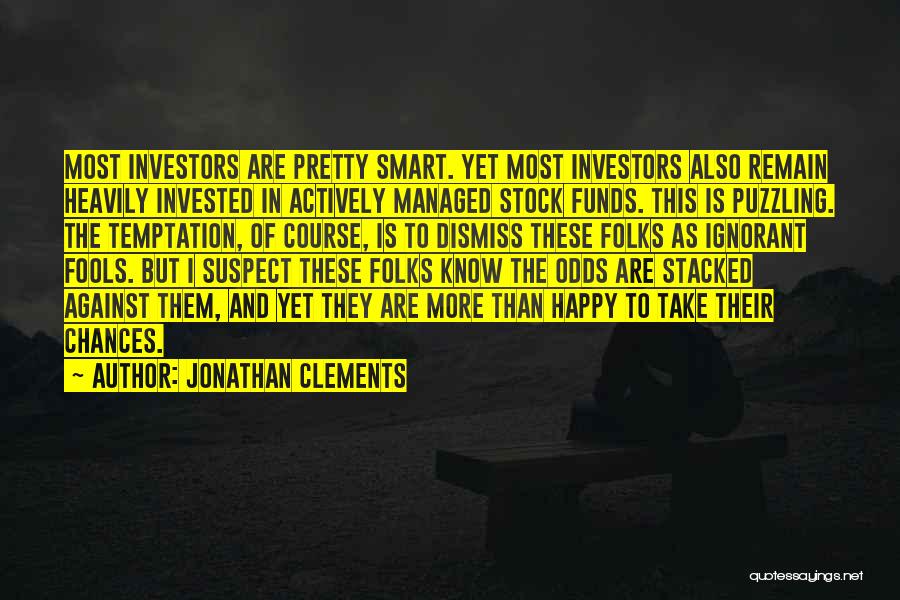 Jonathan Clements Quotes: Most Investors Are Pretty Smart. Yet Most Investors Also Remain Heavily Invested In Actively Managed Stock Funds. This Is Puzzling.