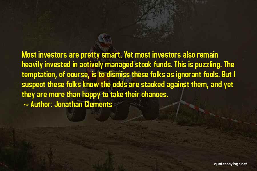 Jonathan Clements Quotes: Most Investors Are Pretty Smart. Yet Most Investors Also Remain Heavily Invested In Actively Managed Stock Funds. This Is Puzzling.