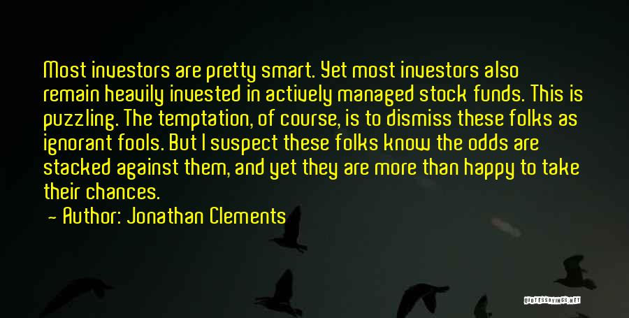 Jonathan Clements Quotes: Most Investors Are Pretty Smart. Yet Most Investors Also Remain Heavily Invested In Actively Managed Stock Funds. This Is Puzzling.