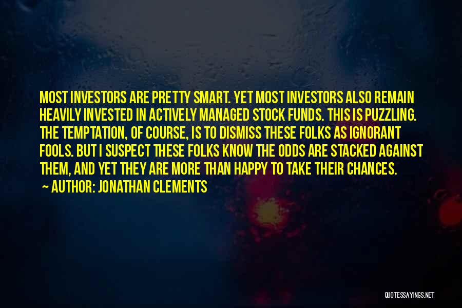 Jonathan Clements Quotes: Most Investors Are Pretty Smart. Yet Most Investors Also Remain Heavily Invested In Actively Managed Stock Funds. This Is Puzzling.