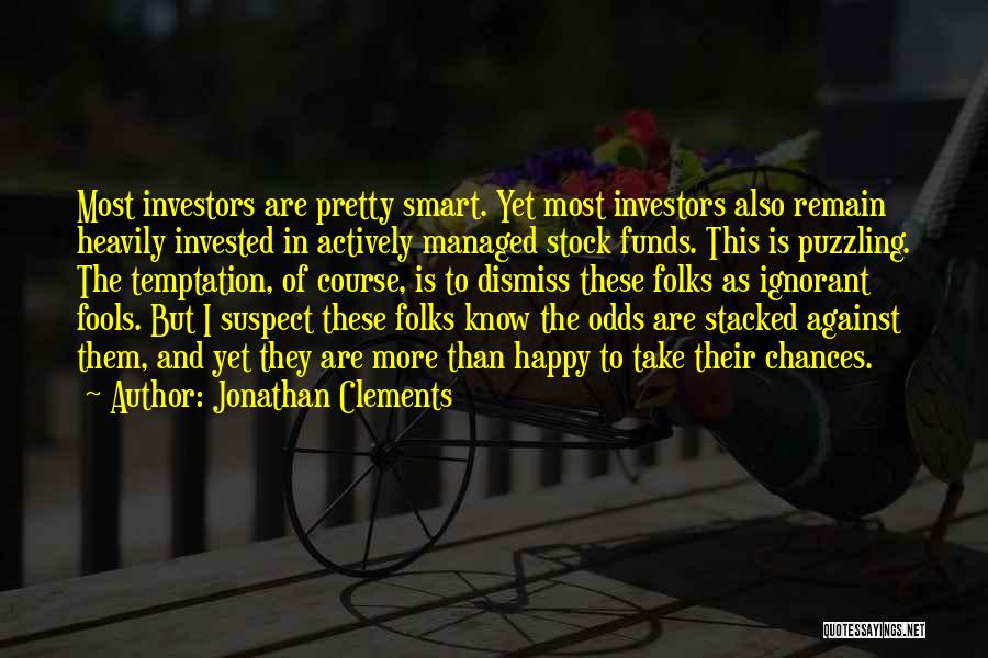 Jonathan Clements Quotes: Most Investors Are Pretty Smart. Yet Most Investors Also Remain Heavily Invested In Actively Managed Stock Funds. This Is Puzzling.