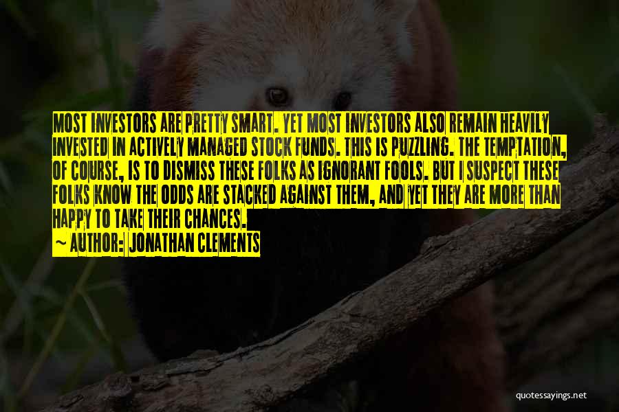 Jonathan Clements Quotes: Most Investors Are Pretty Smart. Yet Most Investors Also Remain Heavily Invested In Actively Managed Stock Funds. This Is Puzzling.