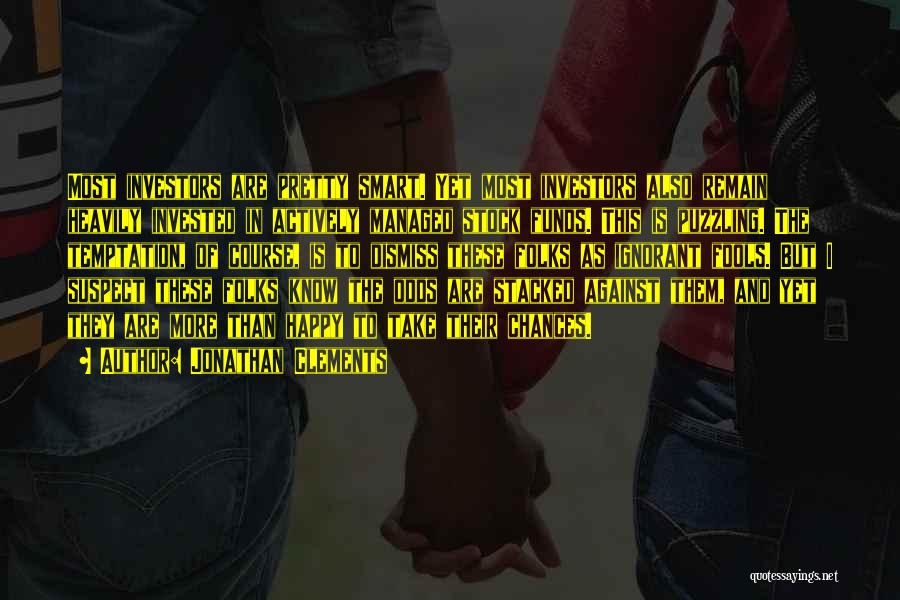 Jonathan Clements Quotes: Most Investors Are Pretty Smart. Yet Most Investors Also Remain Heavily Invested In Actively Managed Stock Funds. This Is Puzzling.