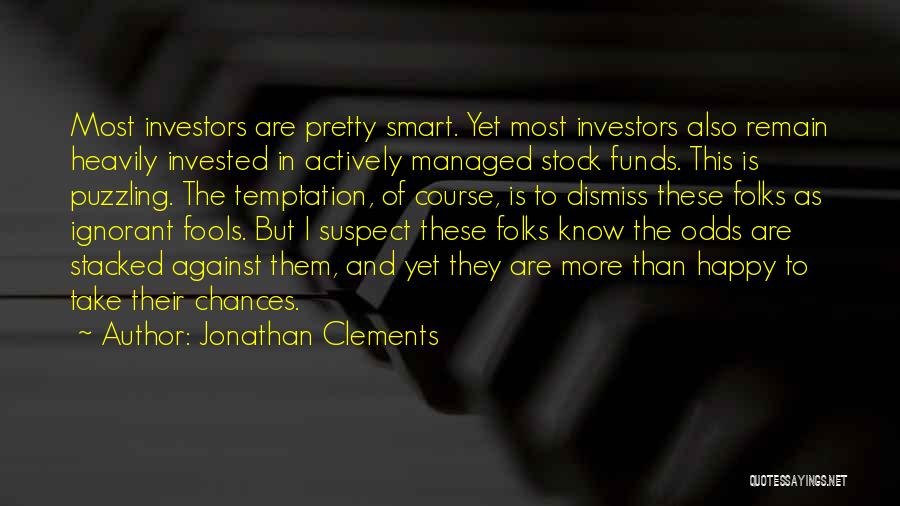 Jonathan Clements Quotes: Most Investors Are Pretty Smart. Yet Most Investors Also Remain Heavily Invested In Actively Managed Stock Funds. This Is Puzzling.