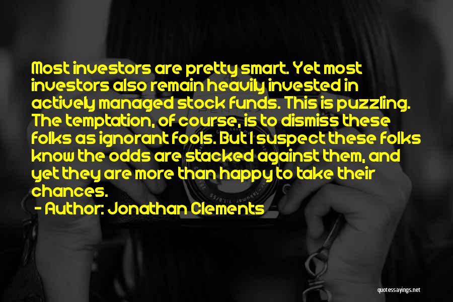 Jonathan Clements Quotes: Most Investors Are Pretty Smart. Yet Most Investors Also Remain Heavily Invested In Actively Managed Stock Funds. This Is Puzzling.