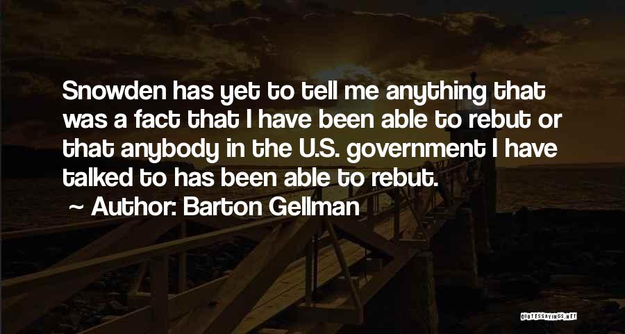 Barton Gellman Quotes: Snowden Has Yet To Tell Me Anything That Was A Fact That I Have Been Able To Rebut Or That