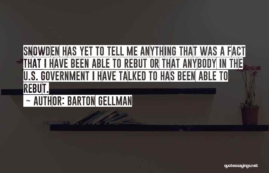 Barton Gellman Quotes: Snowden Has Yet To Tell Me Anything That Was A Fact That I Have Been Able To Rebut Or That