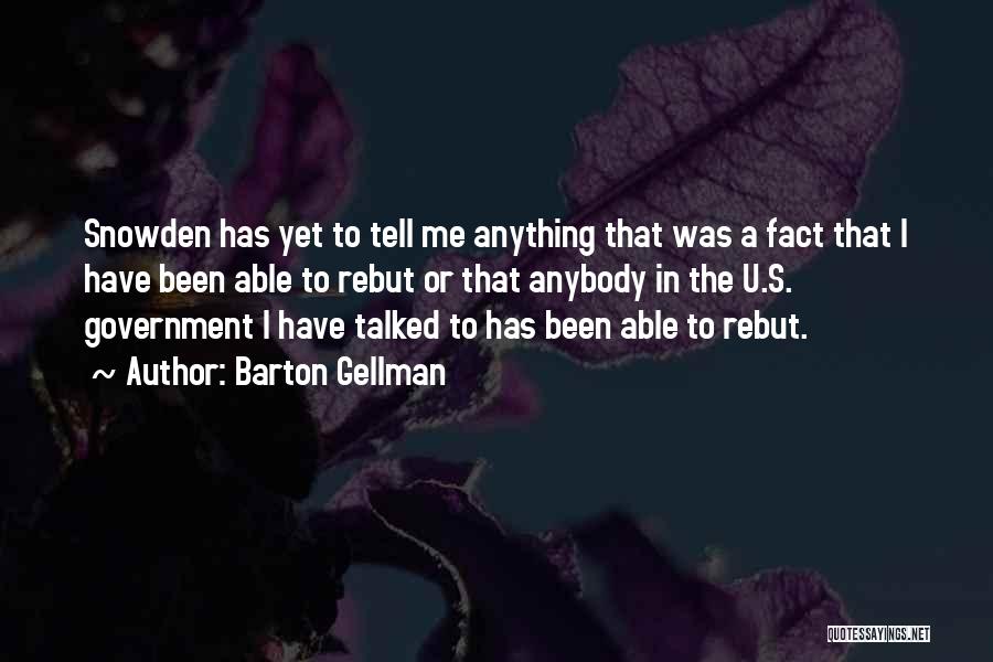 Barton Gellman Quotes: Snowden Has Yet To Tell Me Anything That Was A Fact That I Have Been Able To Rebut Or That