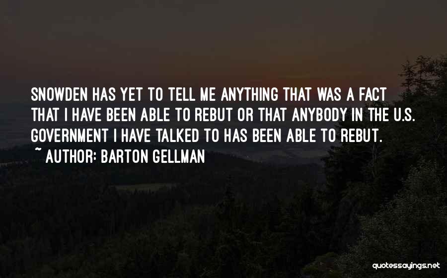 Barton Gellman Quotes: Snowden Has Yet To Tell Me Anything That Was A Fact That I Have Been Able To Rebut Or That