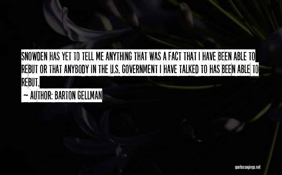 Barton Gellman Quotes: Snowden Has Yet To Tell Me Anything That Was A Fact That I Have Been Able To Rebut Or That