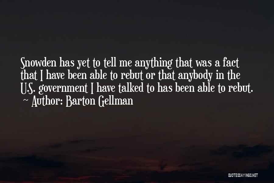 Barton Gellman Quotes: Snowden Has Yet To Tell Me Anything That Was A Fact That I Have Been Able To Rebut Or That